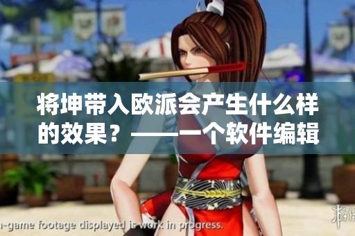 將坤帶入歐派會(huì)產(chǎn)生什么樣的效果？——一個(gè)軟件編輯的分析