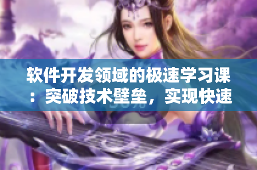 軟件開發(fā)領(lǐng)域的極速學(xué)習(xí)課：突破技術(shù)壁壘，實現(xiàn)快速進(jìn)步!