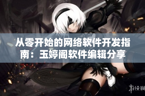 從零開(kāi)始的網(wǎng)絡(luò)軟件開(kāi)發(fā)指南：玉婷閣軟件編輯分享