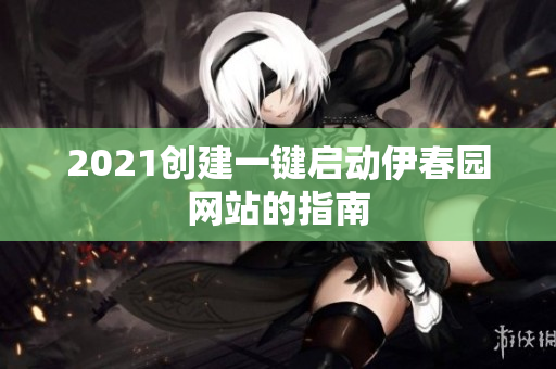 2021創(chuàng)建一鍵啟動(dòng)伊春園網(wǎng)站的指南