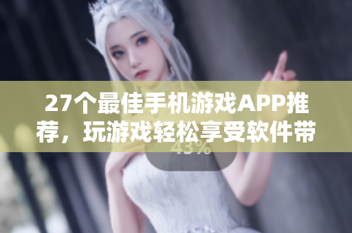 27個(gè)最佳手機(jī)游戲APP推薦，玩游戲輕松享受軟件帶來(lái)的快樂(lè)