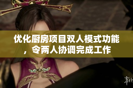優(yōu)化廚房項目雙人模式功能，令兩人協(xié)調(diào)完成工作