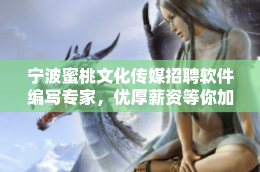 寧波蜜桃文化傳媒招聘軟件編寫專家，優(yōu)厚薪資等你加入！