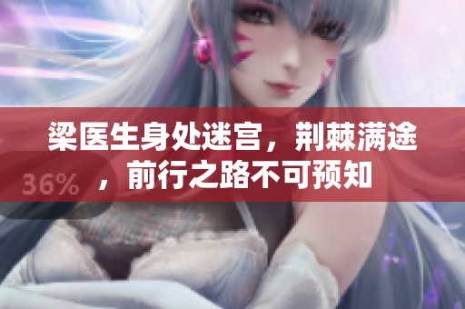 梁醫(yī)生身處迷宮，荊棘滿途，前行之路不可預(yù)知
