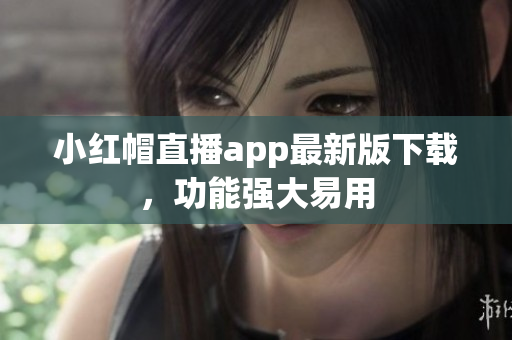 小紅帽直播app最新版下載，功能強(qiáng)大易用