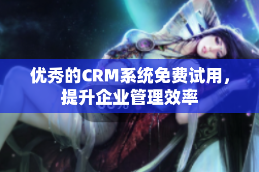優(yōu)秀的CRM系統(tǒng)免費試用，提升企業(yè)管理效率