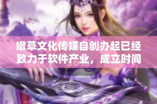 嫩草文化傳媒自創(chuàng)辦起已經(jīng)致力于軟件產(chǎn)業(yè)，成立時(shí)間為......