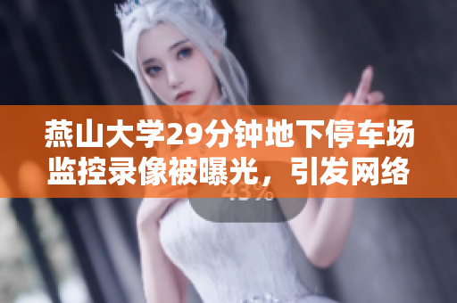 燕山大學(xué)29分鐘地下停車場(chǎng)監(jiān)控錄像被曝光，引發(fā)網(wǎng)絡(luò)熱議