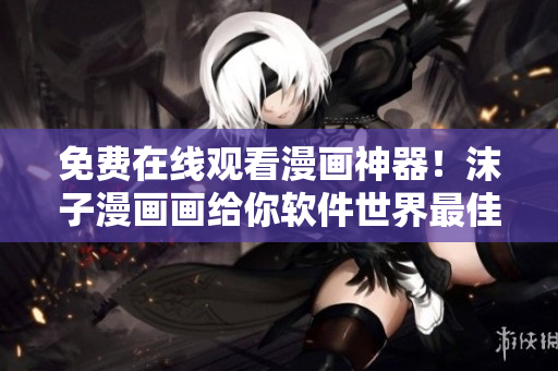 免費在線觀看漫畫神器！沫子漫畫畫給你軟件世界最佳的漫畫體驗