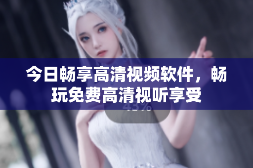 今日暢享高清視頻軟件，暢玩免費(fèi)高清視聽享受