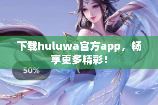 下載huluwa官方app，暢享更多精彩！