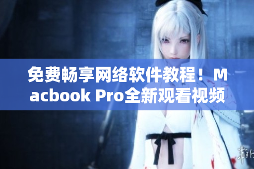 免費暢享網(wǎng)絡(luò)軟件教程！Macbook Pro全新觀看視頻體驗！