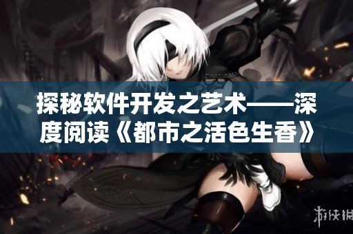 探秘軟件開發(fā)之藝術(shù)——深度閱讀《都市之活色生香》