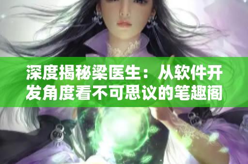 深度揭秘梁醫(yī)生：從軟件開發(fā)角度看不可思議的筆趣閣