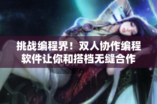 挑戰(zhàn)編程界！雙人協(xié)作編程軟件讓你和搭檔無(wú)縫合作