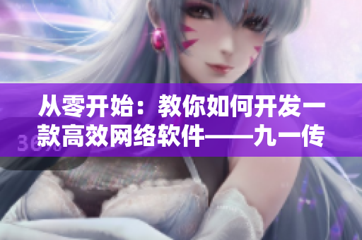 從零開始：教你如何開發(fā)一款高效網絡軟件——九一傳媒公司網站制作探秘
