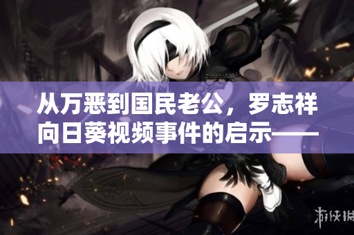 從萬惡到國民老公，羅志祥向日葵視頻事件的啟示——軟件使用和安全問題解析