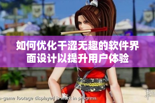 如何優(yōu)化干澀無(wú)趣的軟件界面設(shè)計(jì)以提升用戶(hù)體驗(yàn)