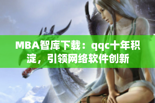 MBA智庫下載：qqc十年積淀，引領(lǐng)網(wǎng)絡(luò)軟件創(chuàng)新