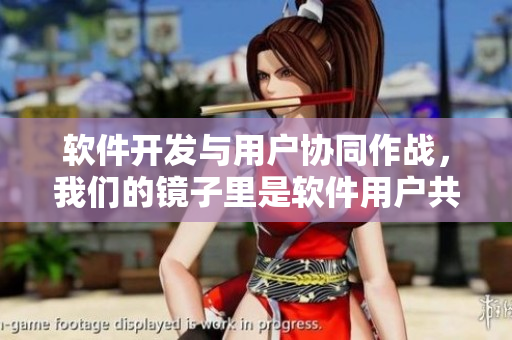 軟件開發(fā)與用戶協(xié)同作戰(zhàn)，我們的鏡子里是軟件用戶共生的光景