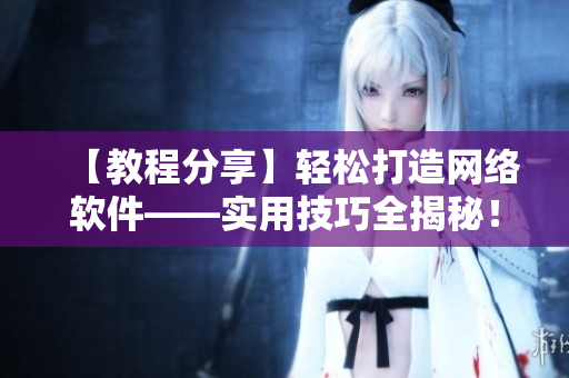【教程分享】輕松打造網(wǎng)絡(luò)軟件——實(shí)用技巧全揭秘！