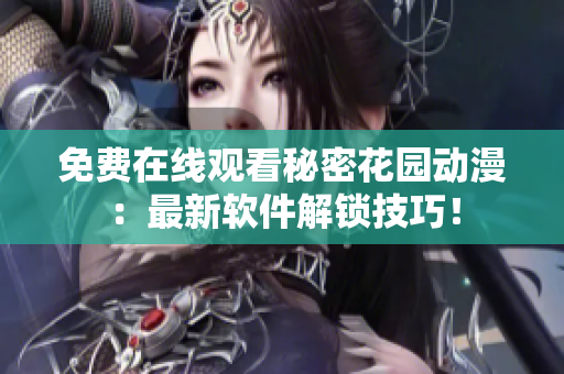 免費在線觀看秘密花園動漫：最新軟件解鎖技巧！