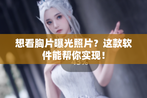 想看胸片曝光照片？這款軟件能幫你實現(xiàn)！