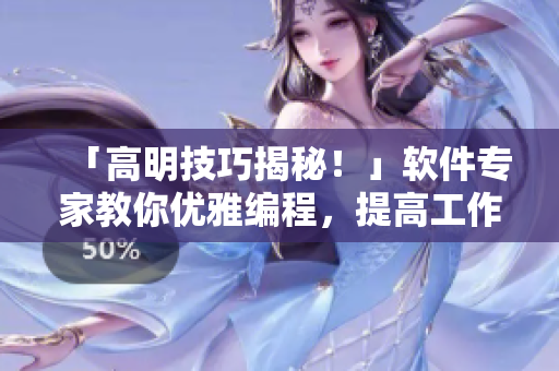「高明技巧揭秘！」軟件專家教你優(yōu)雅編程，提高工作效率！