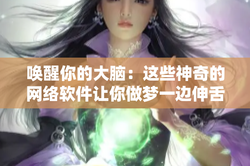 喚醒你的大腦：這些神奇的網(wǎng)絡(luò)軟件讓你做夢(mèng)一邊伸舌一邊喘氣助眠