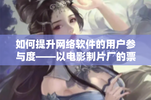 如何提升網(wǎng)絡軟件的用戶參與度——以電影制片廠的票房為例