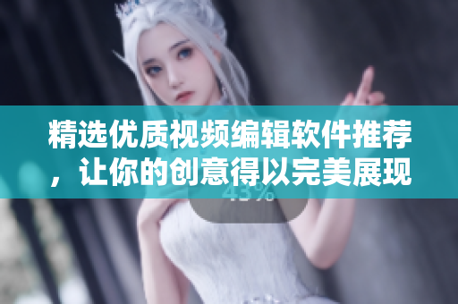 精選優(yōu)質視頻編輯軟件推薦，讓你的創(chuàng)意得以完美展現