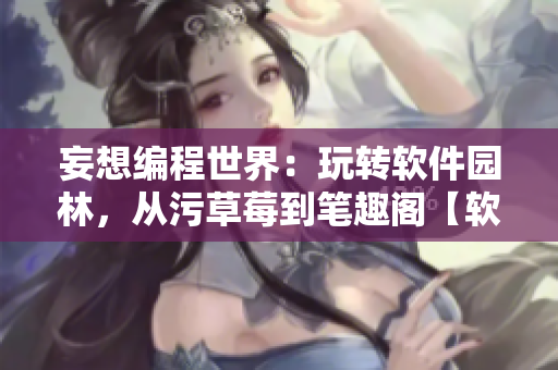 妄想編程世界：玩轉(zhuǎn)軟件園林，從污草莓到筆趣閣【軟件新視角】