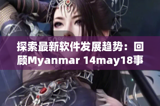 探索最新軟件發(fā)展趨勢(shì)：回顧Myanmar 14may18事件