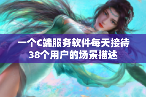 一個C端服務軟件每天接待38個用戶的場景描述