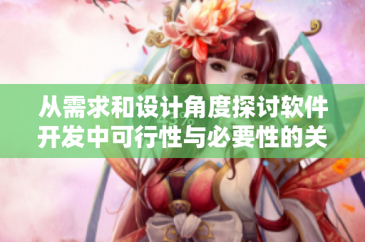 從需求和設計角度探討軟件開發(fā)中可行性與必要性的關系