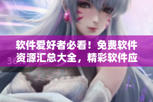 軟件愛(ài)好者必看！免費(fèi)軟件資源匯總大全，精彩軟件應(yīng)用等你來(lái)下載享用