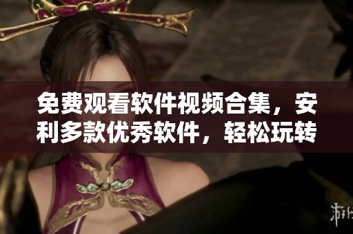 免費(fèi)觀看軟件視頻合集，安利多款優(yōu)秀軟件，輕松玩轉(zhuǎn)電腦技能！