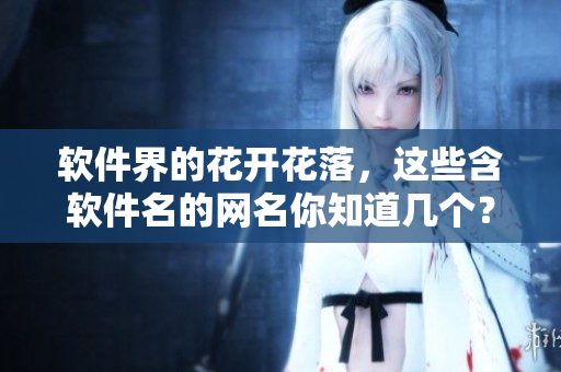 軟件界的花開花落，這些含軟件名的網(wǎng)名你知道幾個？