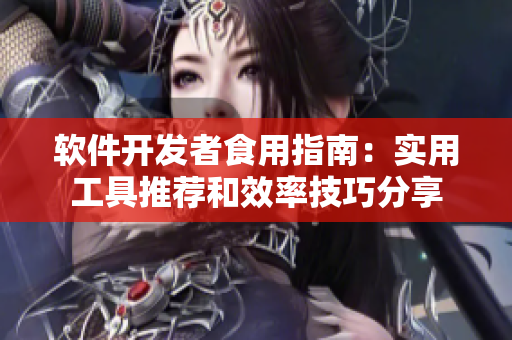 軟件開(kāi)發(fā)者食用指南：實(shí)用工具推薦和效率技巧分享
