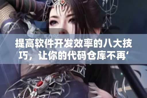 提高軟件開發(fā)效率的八大技巧，讓你的代碼倉庫不再‘黃色’
