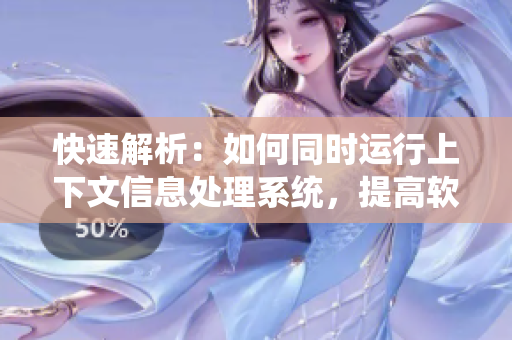 快速解析：如何同時運(yùn)行上下文信息處理系統(tǒng)，提高軟件效率