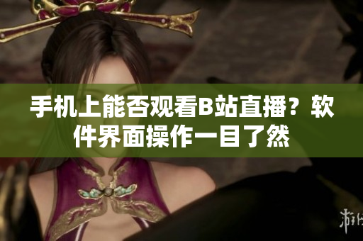 手機上能否觀看B站直播？軟件界面操作一目了然