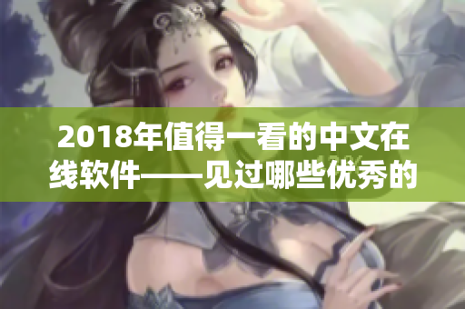 2018年值得一看的中文在線軟件——見過哪些優(yōu)秀的網絡軟件？