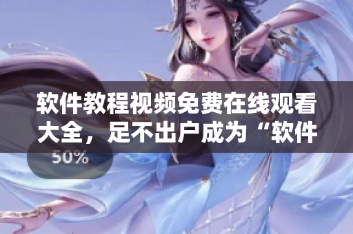 軟件教程視頻免費在線觀看大全，足不出戶成為“軟件高手”！