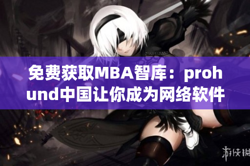 免費獲取MBA智庫：prohund中國讓你成為網(wǎng)絡軟件達人