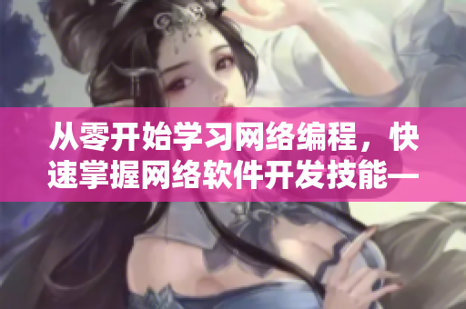 從零開始學(xué)習(xí)網(wǎng)絡(luò)編程，快速掌握網(wǎng)絡(luò)軟件開發(fā)技能——玉婷閣