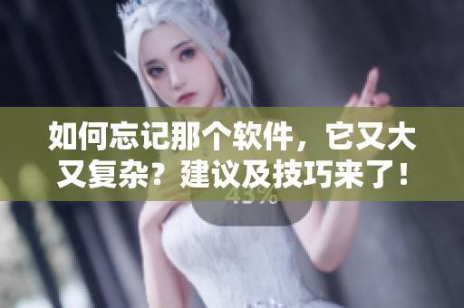如何忘記那個軟件，它又大又復雜？建議及技巧來了！