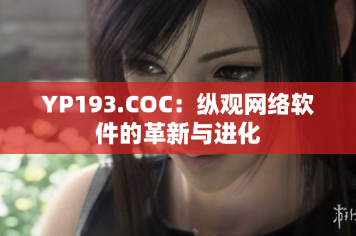 YP193.COC：縱觀網(wǎng)絡軟件的革新與進化
