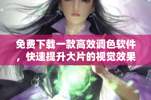 免費(fèi)下載一款高效調(diào)色軟件，快速提升大片的視覺效果