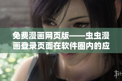 免費漫畫網(wǎng)頁版——蟲蟲漫畫登錄頁面在軟件圈內(nèi)的應(yīng)用價值